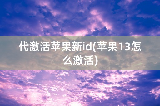 代激活苹果新id(苹果13怎么激活)