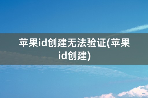 苹果id创建无法验证(苹果id创建)