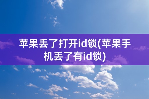 苹果丢了打开id锁(苹果手机丢了有id锁)