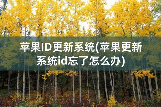 苹果ID更新系统(苹果更新系统id忘了怎么办)