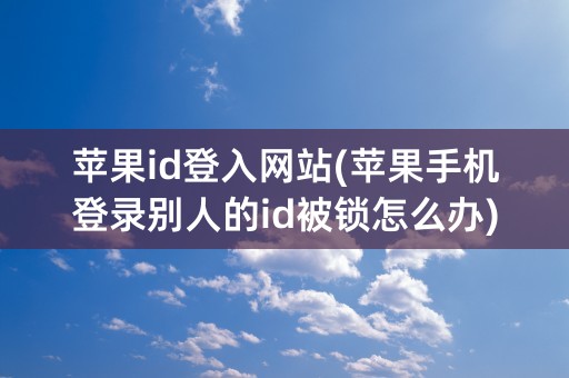 苹果id登入网站(苹果手机登录别人的id被锁怎么办)