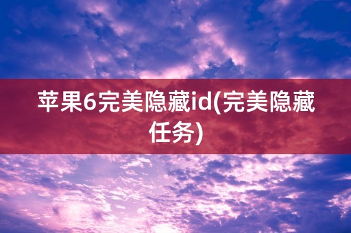 苹果6完美隐藏id(完美隐藏任务)