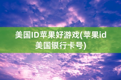 美国ID苹果好游戏(苹果id美国银行卡号)