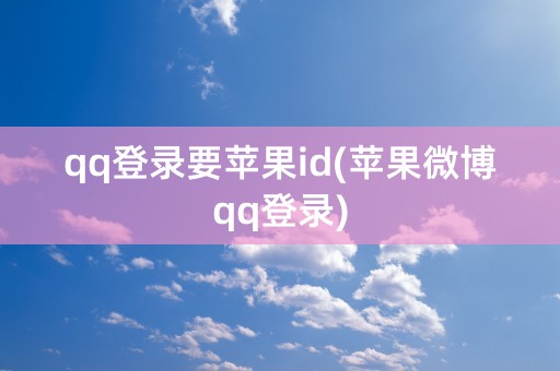 qq登录要苹果id(苹果微博qq登录)