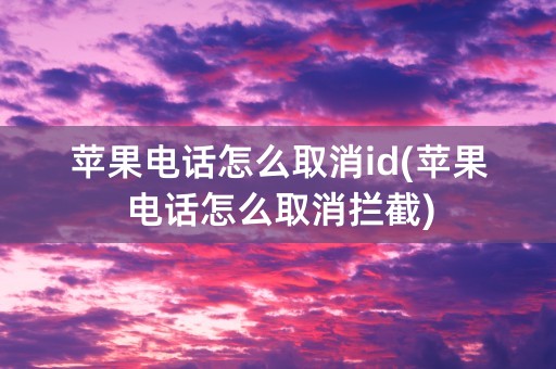 苹果电话怎么取消id(苹果电话怎么取消拦截)