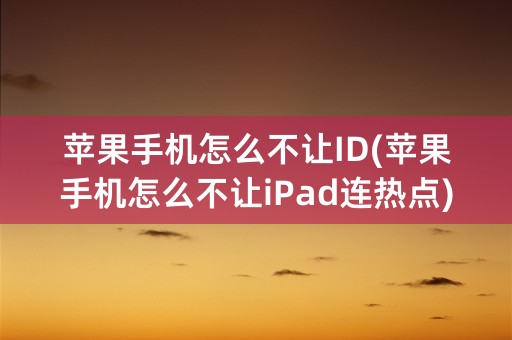 苹果手机怎么不让ID(苹果手机怎么不让iPad连热点)