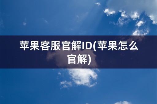 苹果客服官解ID(苹果怎么官解)