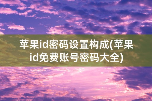 苹果id密码设置构成(苹果id免费账号密码大全)