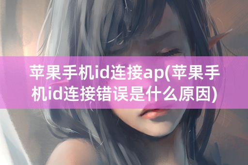 苹果手机id连接ap(苹果手机id连接错误是什么原因)