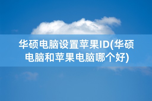 华硕电脑设置苹果ID(华硕电脑和苹果电脑哪个好)