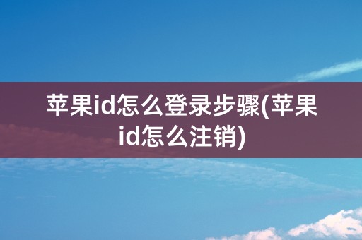 苹果id怎么登录步骤(苹果id怎么注销)