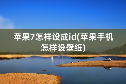 苹果7怎样设成id(苹果手机怎样设壁纸)