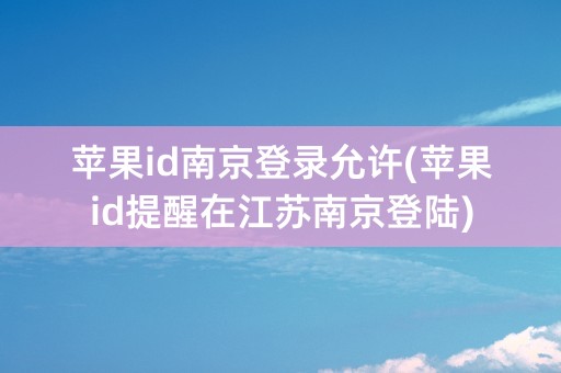 苹果id南京登录允许(苹果id提醒在江苏南京登陆)