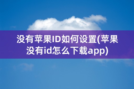 没有苹果ID如何设置(苹果没有id怎么下载app)