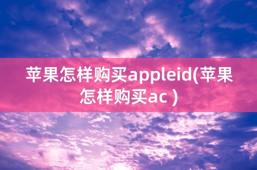 苹果怎样购买appleid(苹果怎样购买ac )