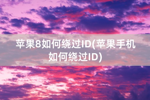 苹果8如何绕过ID(苹果手机如何绕过ID)