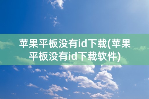 苹果平板没有id下载(苹果平板没有id下载软件)