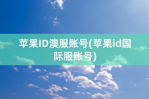 苹果ID澳服账号(苹果id国际服账号)