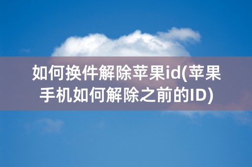 如何换件解除苹果id(苹果手机如何解除之前的ID)