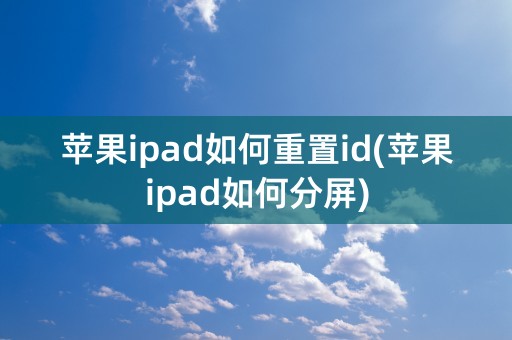 苹果ipad如何重置id(苹果ipad如何分屏)