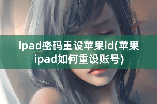 ipad密码重设苹果id(苹果ipad如何重设账号)