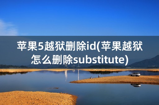 苹果5越狱删除id(苹果越狱怎么删除substitute)