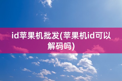 id苹果机批发(苹果机id可以解码吗)