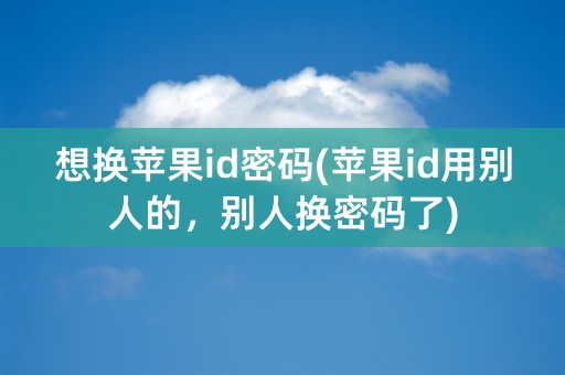 想换苹果id密码(苹果id用别人的，别人换密码了)