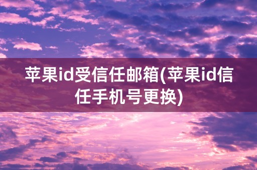 苹果id受信任邮箱(苹果id信任手机号更换)