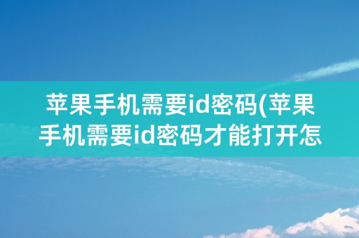 苹果手机需要id密码(苹果手机需要id密码才能打开怎么办)