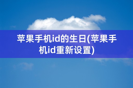 苹果手机id的生日(苹果手机id重新设置)