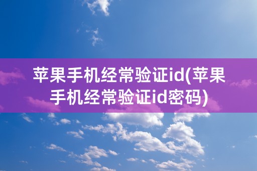 苹果手机经常验证id(苹果手机经常验证id密码)