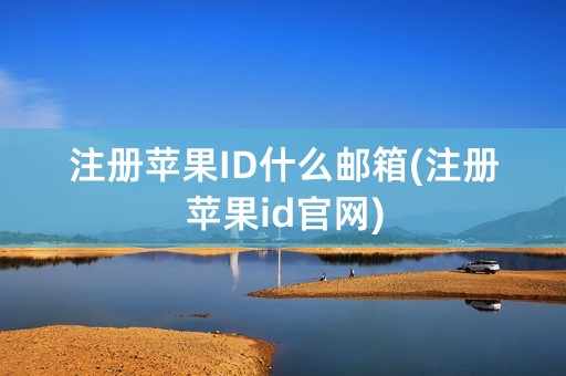 注册苹果ID什么邮箱(注册苹果id官网)