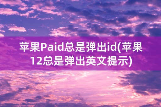 苹果Paid总是弹出id(苹果12总是弹出英文提示)