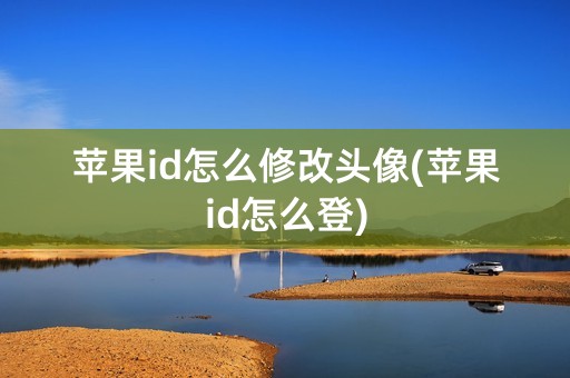 苹果id怎么修改头像(苹果id怎么登)