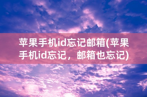 苹果手机id忘记邮箱(苹果手机id忘记，邮箱也忘记)