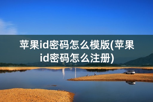 苹果id密码怎么模版(苹果id密码怎么注册)