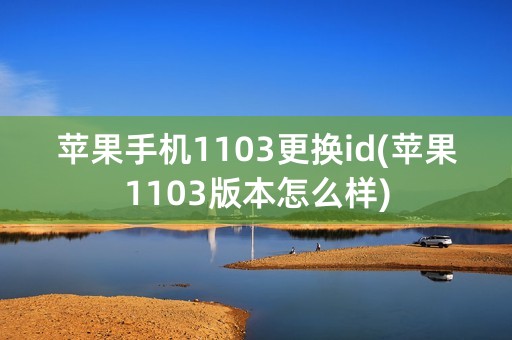 苹果手机1103更换id(苹果1103版本怎么样)