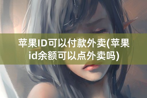 苹果ID可以付款外卖(苹果id余额可以点外卖吗)