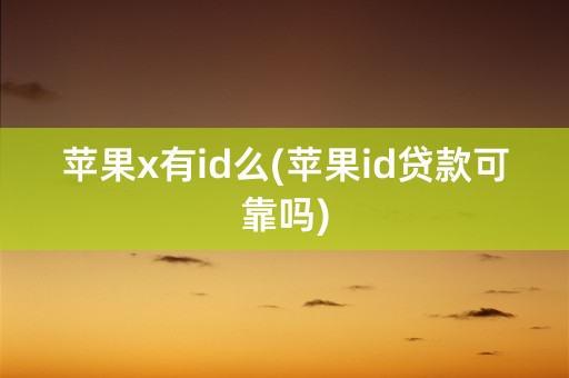 苹果x有id么(苹果id贷款可靠吗)