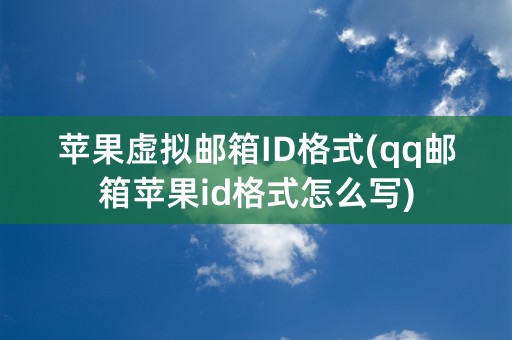 苹果虚拟邮箱ID格式(qq邮箱苹果id格式怎么写)