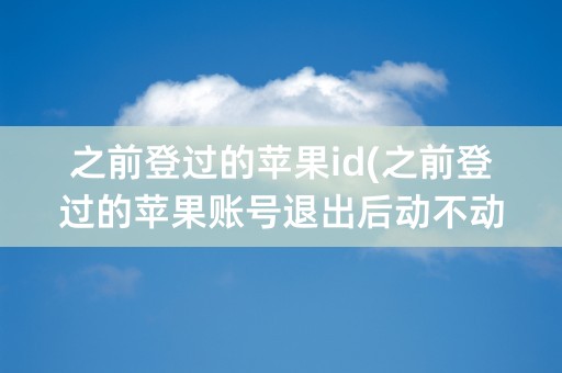 之前登过的苹果id(之前登过的苹果账号退出后动不动显示需要登录)