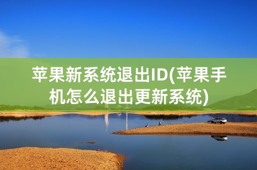 苹果新系统退出ID(苹果手机怎么退出更新系统)