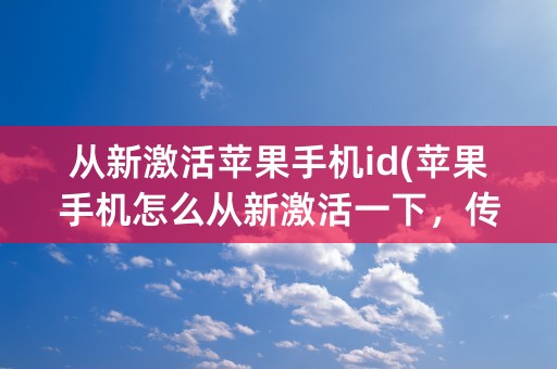 从新激活苹果手机id(苹果手机怎么从新激活一下，传数据)