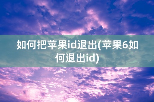 如何把苹果id退出(苹果6如何退出id)