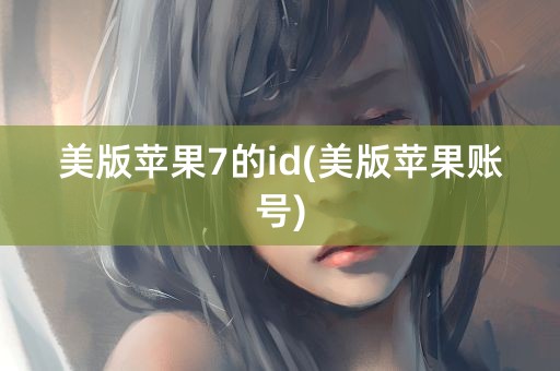 美版苹果7的id(美版苹果账号)