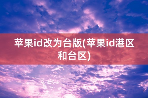 苹果id改为台版(苹果id港区和台区)