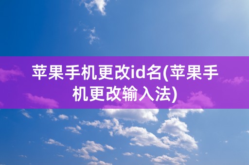 苹果手机更改id名(苹果手机更改输入法)