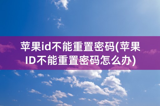 苹果id不能重置密码(苹果ID不能重置密码怎么办)