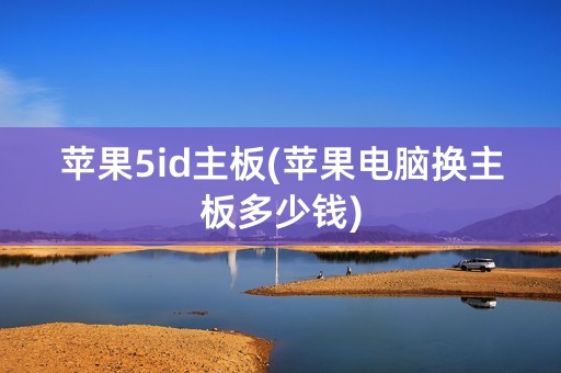 苹果5id主板(苹果电脑换主板多少钱)